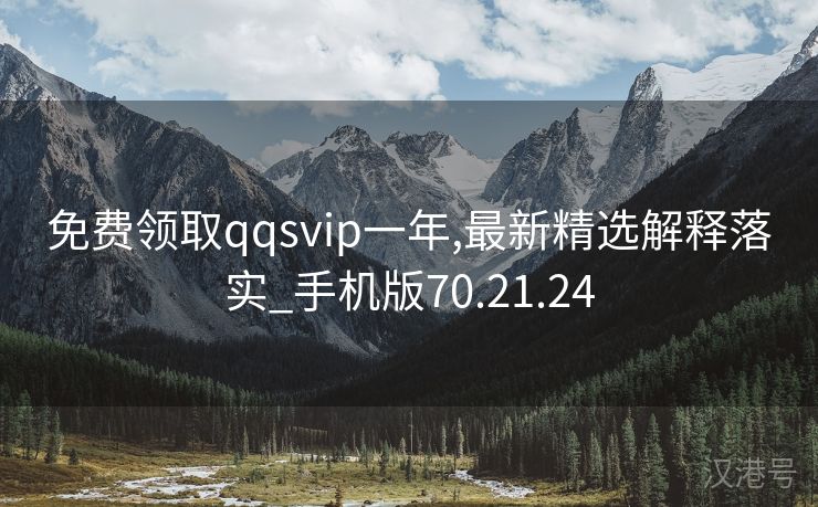 免费领取qqsvip一年,最新精选解释落实_手机版70.21.24