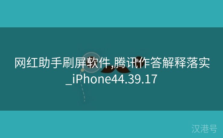 网红助手刷屏软件,腾讯作答解释落实_iPhone44.39.17