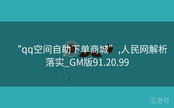 “qq空间自助下单商城”,人民网解析落实_GM版91.20.99