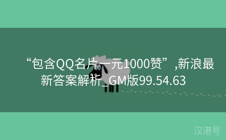 “包含QQ名片一元1000赞”,新浪最新答案解析_GM版99.54.63