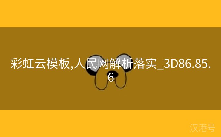 彩虹云模板,人民网解析落实_3D86.85.6