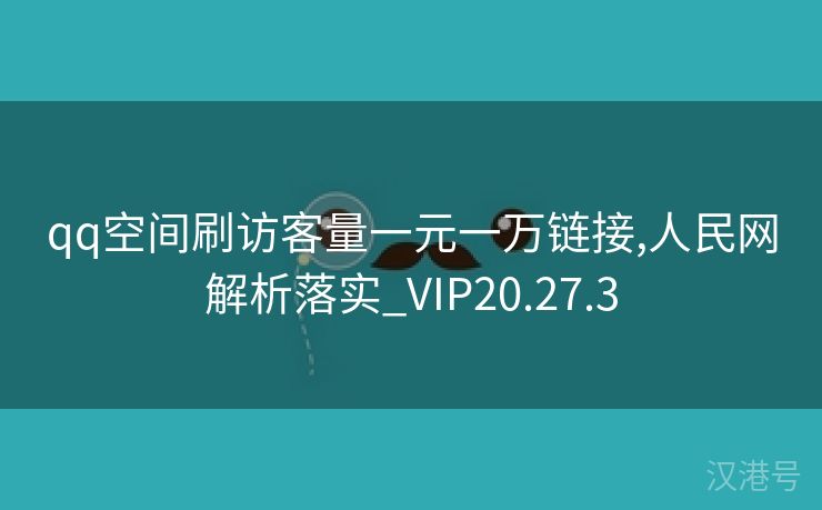 qq空间刷访客量一元一万链接,人民网解析落实_VIP20.27.3