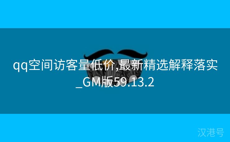 qq空间访客量低价,最新精选解释落实_GM版59.13.2