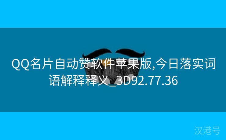 QQ名片自动赞软件苹果版,今日落实词语解释释义_3D92.77.36