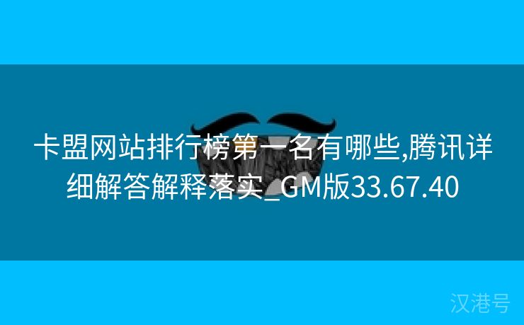 卡盟网站排行榜第一名有哪些,腾讯详细解答解释落实_GM版33.67.40