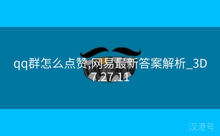 qq群怎么点赞,网易最新答案解析_3D7.27.11