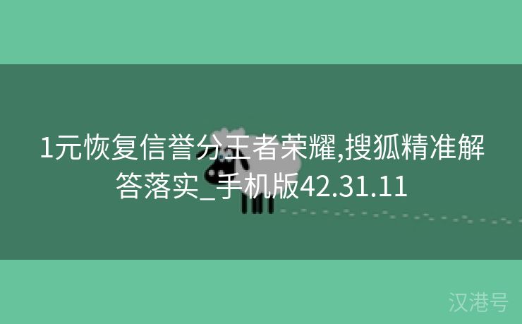 1元恢复信誉分王者荣耀,搜狐精准解答落实_手机版42.31.11