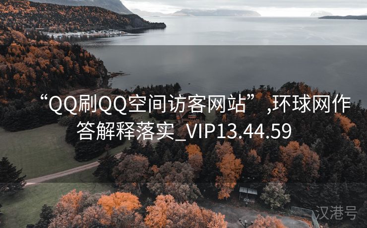 “QQ刷QQ空间访客网站”,环球网作答解释落实_VIP13.44.59