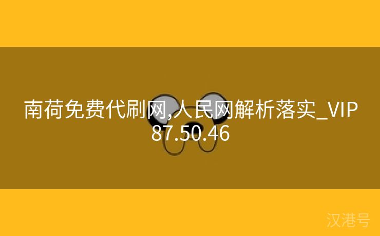 南荷免费代刷网,人民网解析落实_VIP87.50.46