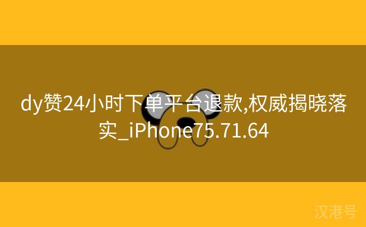 dy赞24小时下单平台退款,权威揭晓落实_iPhone75.71.64