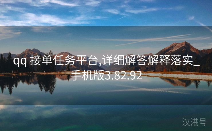 qq 接单任务平台,详细解答解释落实_手机版3.82.92