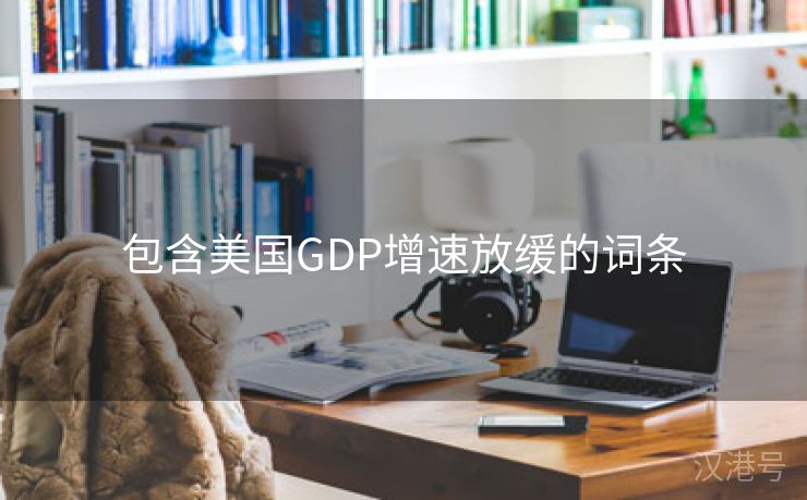 包含美国GDP增速放缓的词条