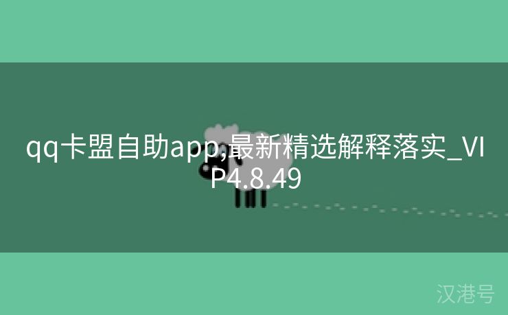 qq卡盟自助app,最新精选解释落实_VIP4.8.49