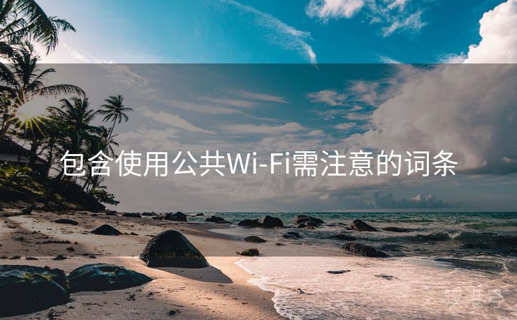 包含使用公共Wi-Fi需注意的词条