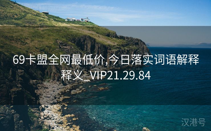 69卡盟全网最低价,今日落实词语解释释义_VIP21.29.84