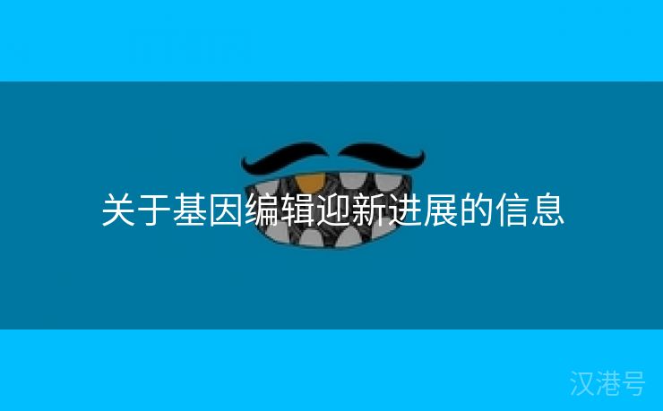 关于基因编辑迎新进展的信息