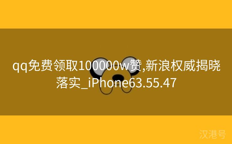 qq免费领取100000w赞,新浪权威揭晓落实_iPhone63.55.47