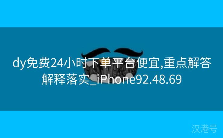 dy免费24小时下单平台便宜,重点解答解释落实_iPhone92.48.69