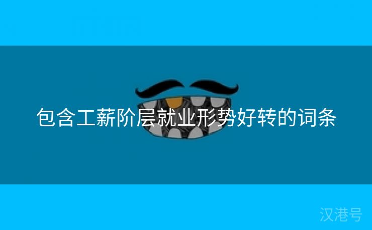 包含工薪阶层就业形势好转的词条