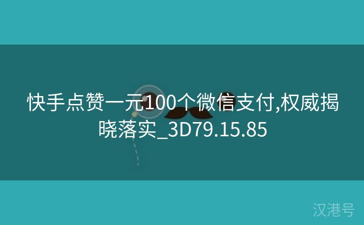 快手点赞一元100个微信支付,权威揭晓落实_3D79.15.85