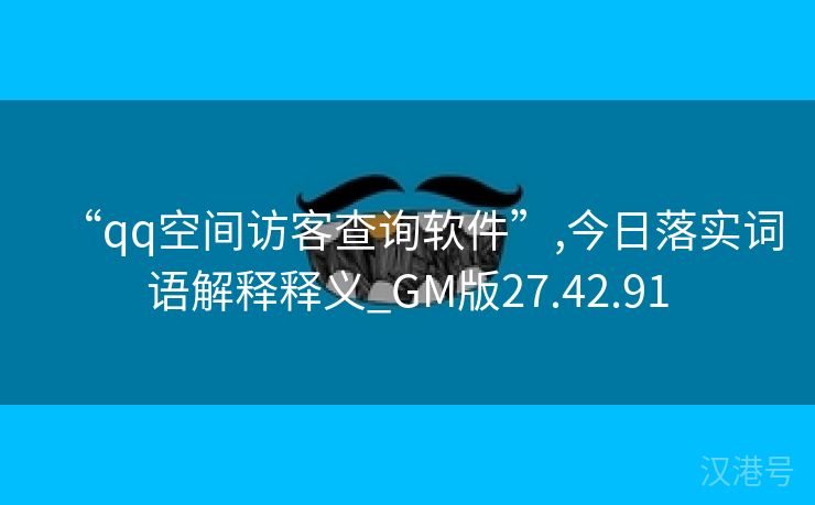 “qq空间访客查询软件”,今日落实词语解释释义_GM版27.42.91