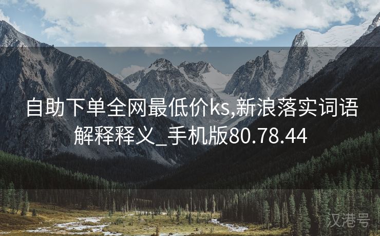 自助下单全网最低价ks,新浪落实词语解释释义_手机版80.78.44