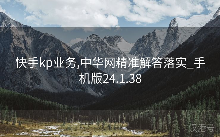 快手kp业务,中华网精准解答落实_手机版24.1.38