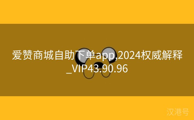 爱赞商城自助下单app,2024权威解释_VIP43.90.96