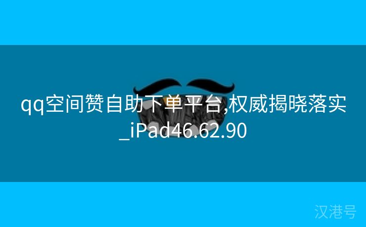 qq空间赞自助下单平台,权威揭晓落实_iPad46.62.90