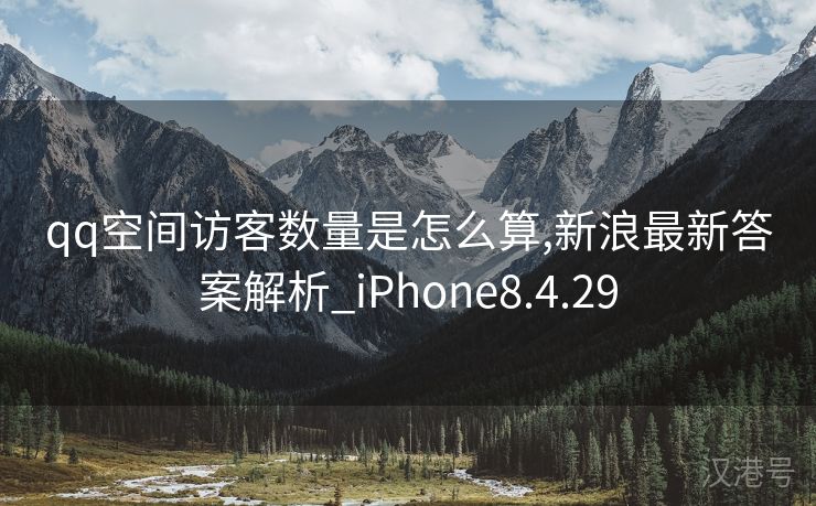 qq空间访客数量是怎么算,新浪最新答案解析_iPhone8.4.29