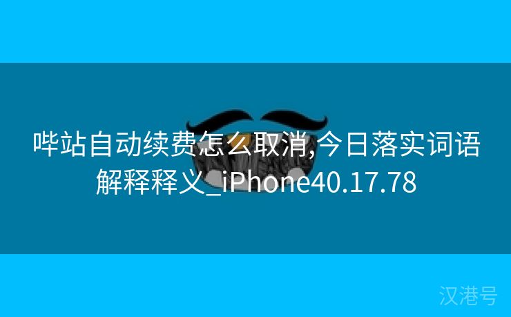 哔站自动续费怎么取消,今日落实词语解释释义_iPhone40.17.78