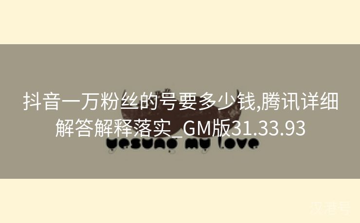 抖音一万粉丝的号要多少钱,腾讯详细解答解释落实_GM版31.33.93