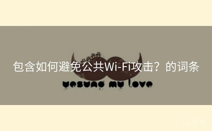 包含如何避免公共Wi-Fi攻击？的词条