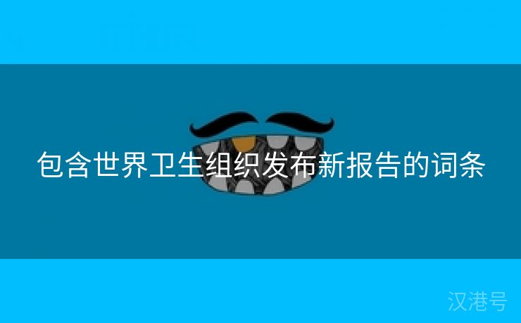 包含世界卫生组织发布新报告的词条