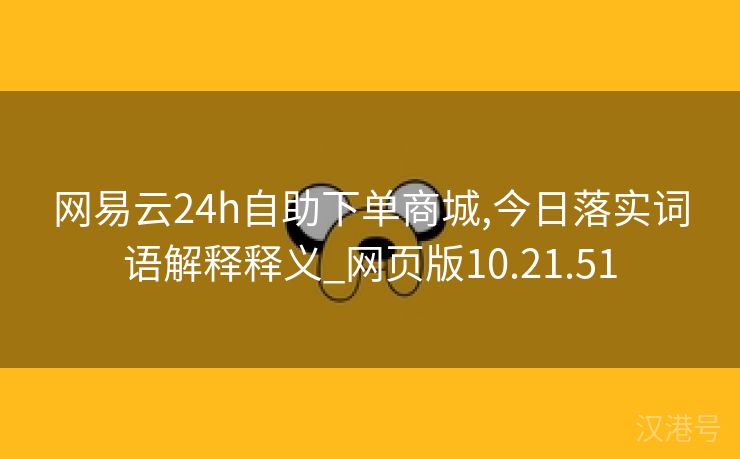 网易云24h自助下单商城,今日落实词语解释释义_网页版10.21.51