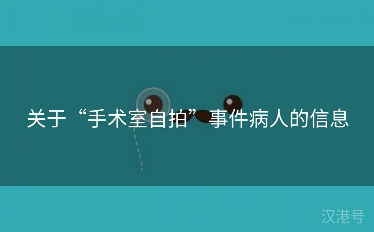 关于“手术室自拍”事件病人的信息