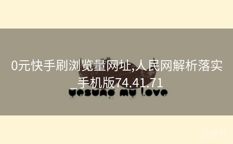 0元快手刷浏览量网址,人民网解析落实_手机版74.41.71