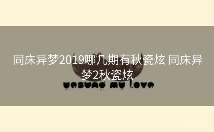 同床异梦2019哪几期有秋瓷炫 同床异梦2秋瓷炫