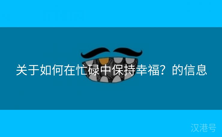 关于如何在忙碌中保持幸福？的信息