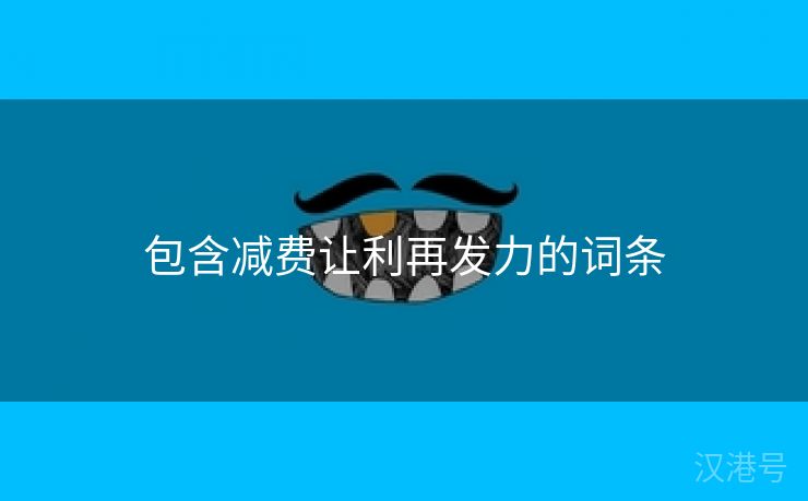 包含减费让利再发力的词条