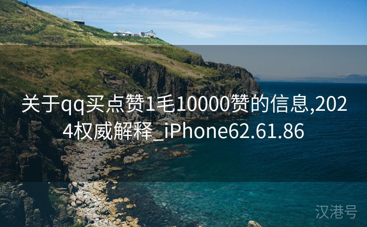 关于qq买点赞1毛10000赞的信息,2024权威解释_iPhone62.61.86