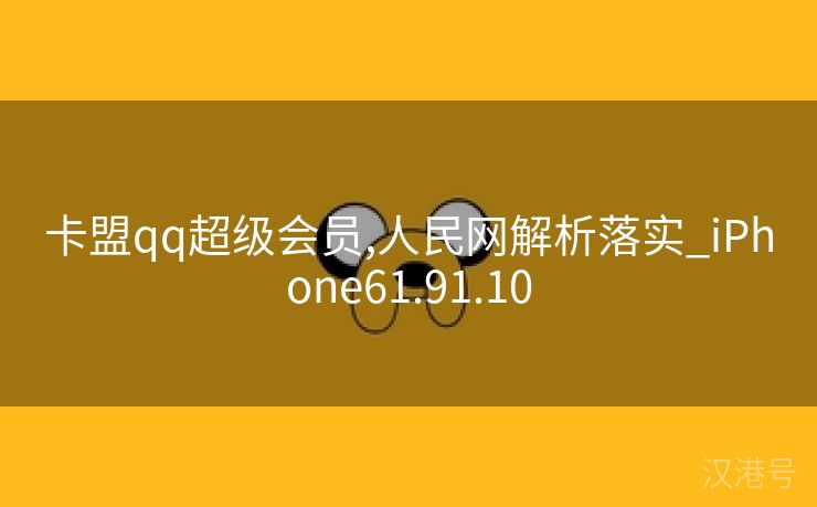 卡盟qq超级会员,人民网解析落实_iPhone61.91.10