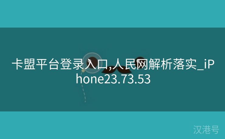 卡盟平台登录入口,人民网解析落实_iPhone23.73.53