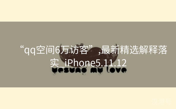 “qq空间6万访客”,最新精选解释落实_iPhone5.11.12