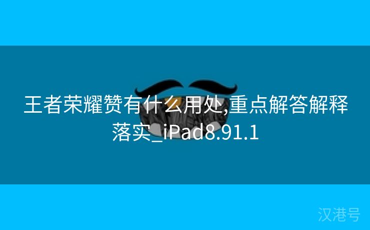 王者荣耀赞有什么用处,重点解答解释落实_iPad8.91.1