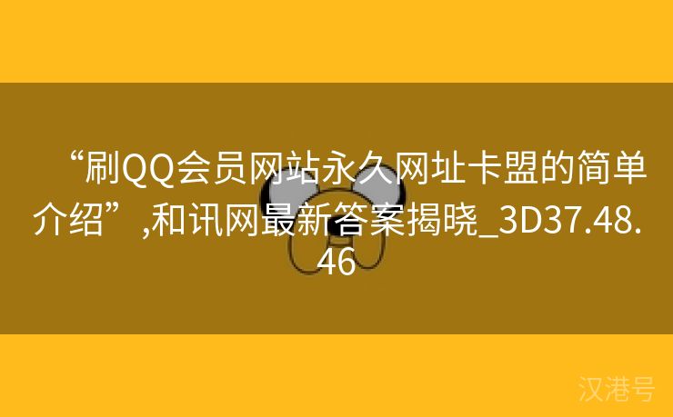 “刷QQ会员网站永久网址卡盟的简单介绍”,和讯网最新答案揭晓_3D37.48.46