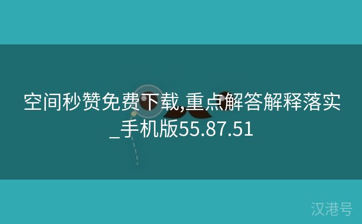 空间秒赞免费下载,重点解答解释落实_手机版55.87.51