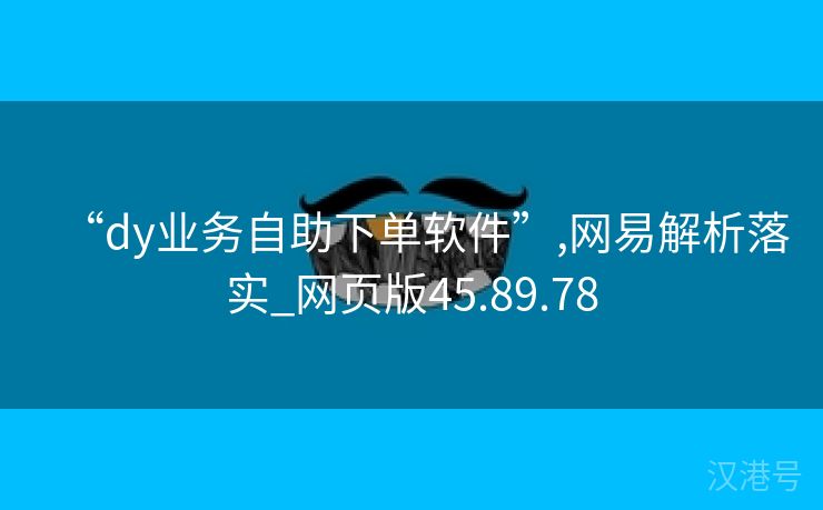 “dy业务自助下单软件”,网易解析落实_网页版45.89.78