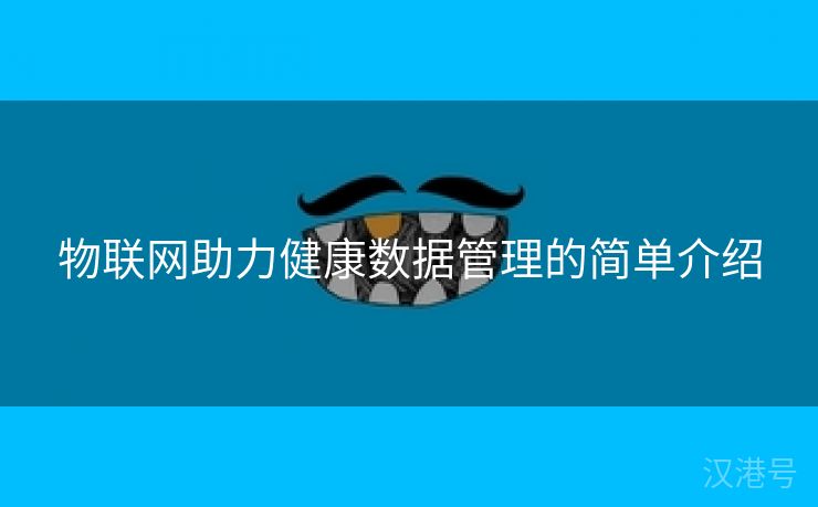 物联网助力健康数据管理的简单介绍