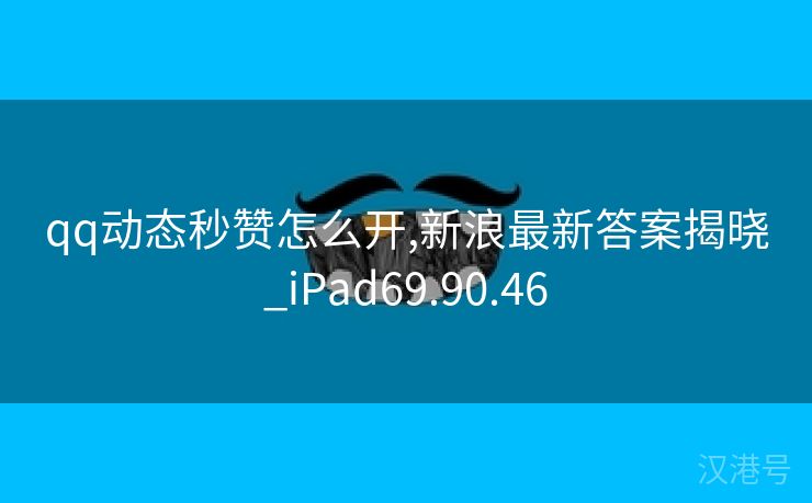 qq动态秒赞怎么开,新浪最新答案揭晓_iPad69.90.46